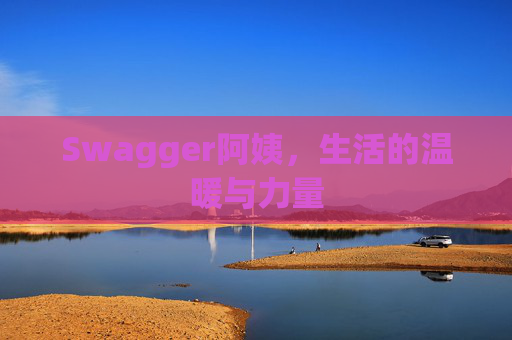 Swagger阿姨，生活的温暖与力量